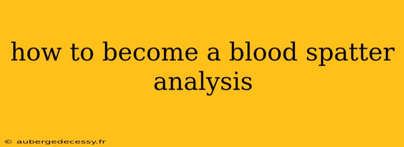 how to become a blood spatter analysis