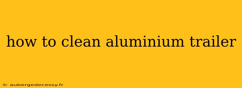 how to clean aluminium trailer