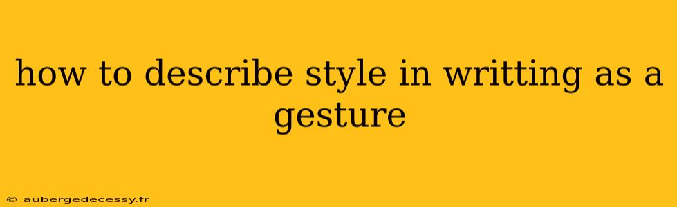 how to describe style in writting as a gesture