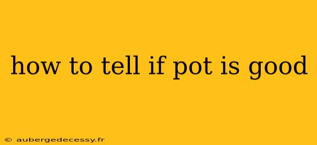 how to tell if pot is good