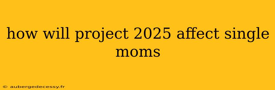 how will project 2025 affect single moms