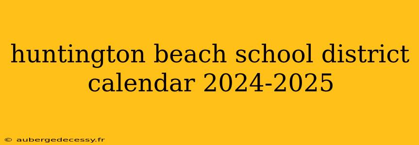 huntington beach school district calendar 2024-2025