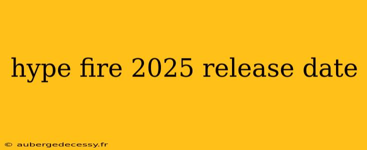 hype fire 2025 release date