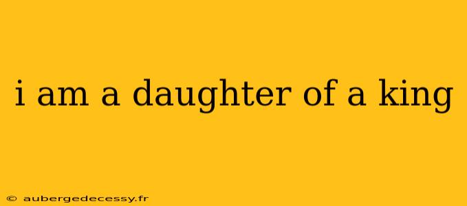 i am a daughter of a king