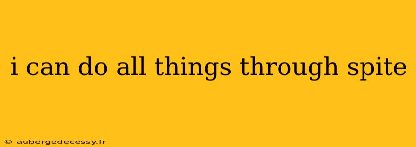 i can do all things through spite