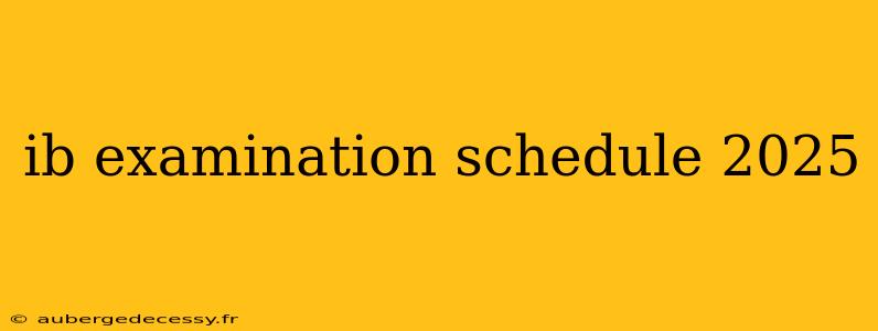 ib examination schedule 2025