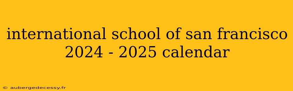 international school of san francisco 2024 - 2025 calendar