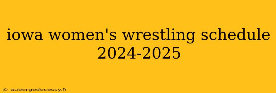 iowa women's wrestling schedule 2024-2025