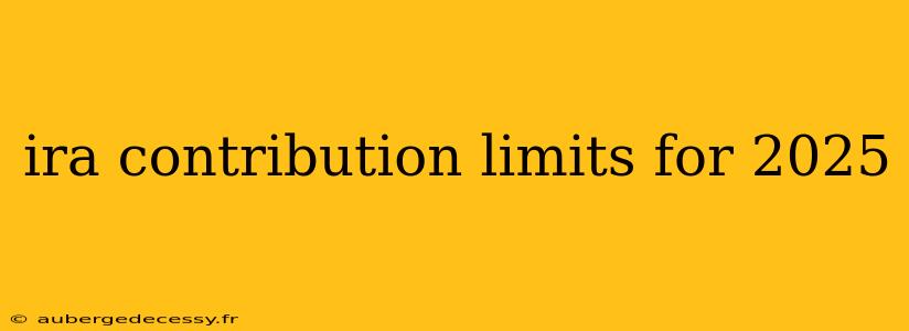 ira contribution limits for 2025