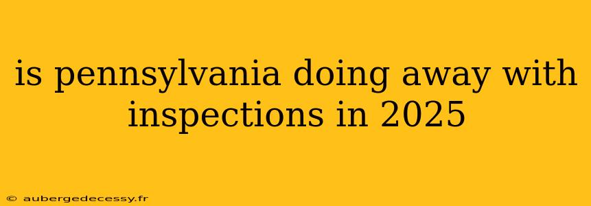 is pennsylvania doing away with inspections in 2025