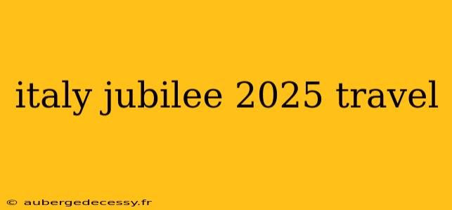 italy jubilee 2025 travel