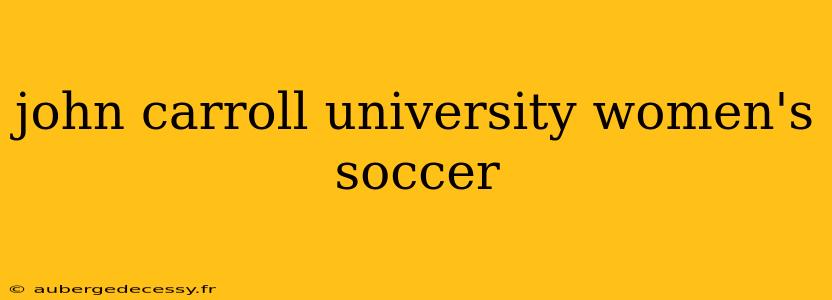 john carroll university women's soccer