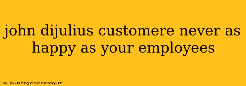 john dijulius customere never as happy as your employees