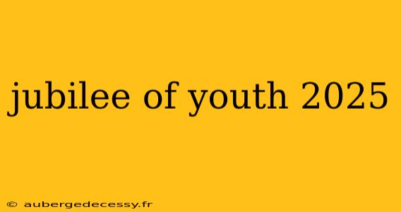 jubilee of youth 2025