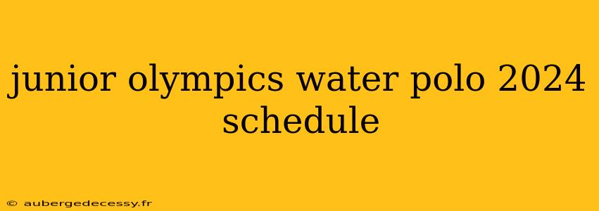 junior olympics water polo 2024 schedule