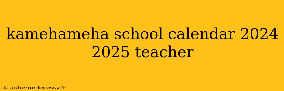 kamehameha school calendar 2024 2025 teacher