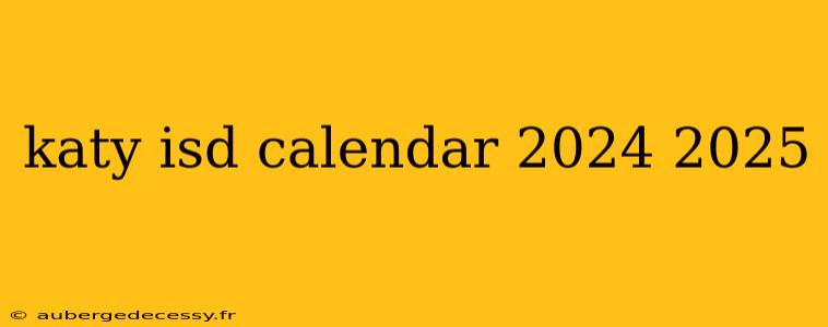 katy isd calendar 2024 2025