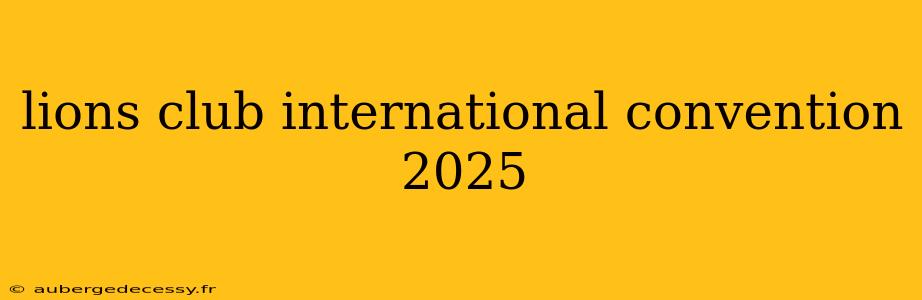 lions club international convention 2025