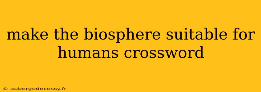 make the biosphere suitable for humans crossword