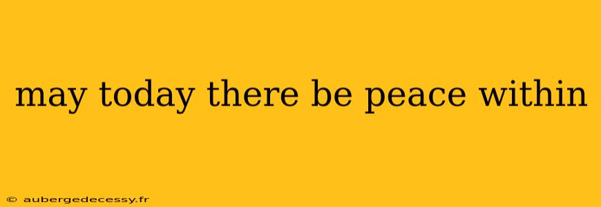 may today there be peace within