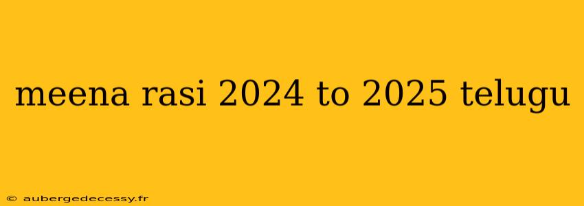 meena rasi 2024 to 2025 telugu