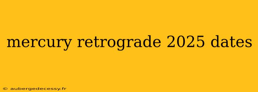 mercury retrograde 2025 dates