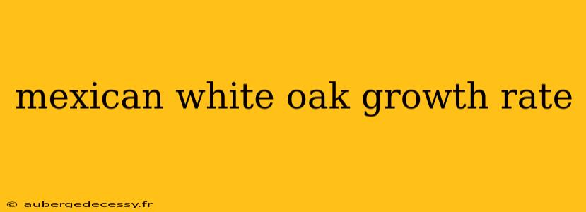 mexican white oak growth rate