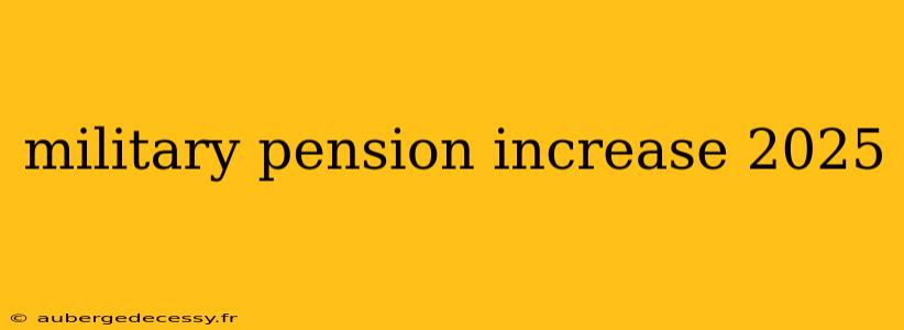 military pension increase 2025