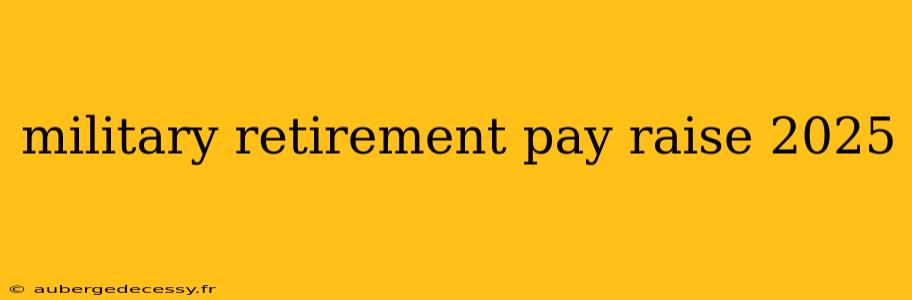 military retirement pay raise 2025