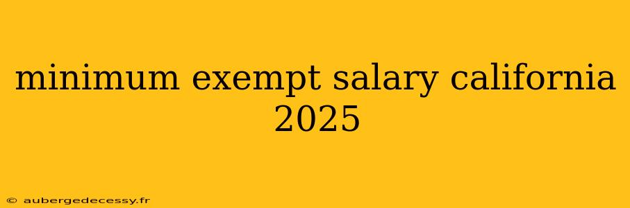 minimum exempt salary california 2025