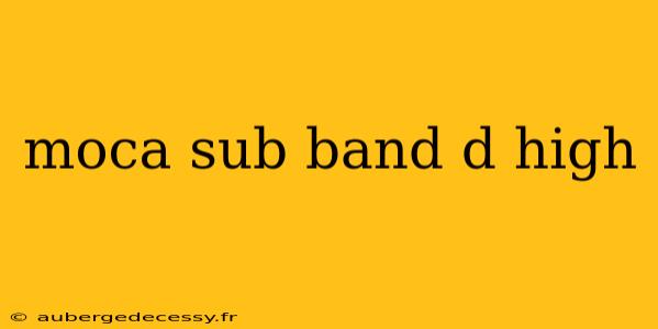 moca sub band d high