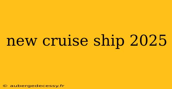 new cruise ship 2025