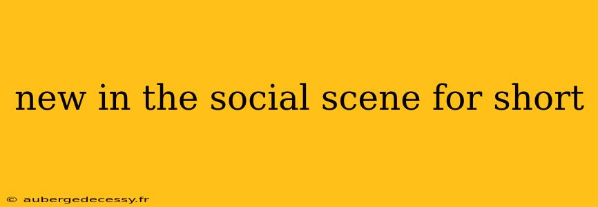 new in the social scene for short