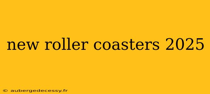 new roller coasters 2025