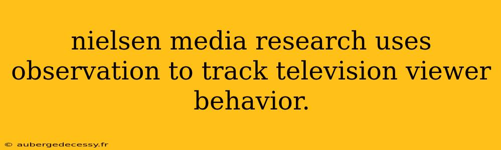 nielsen media research uses observation to track television viewer behavior.