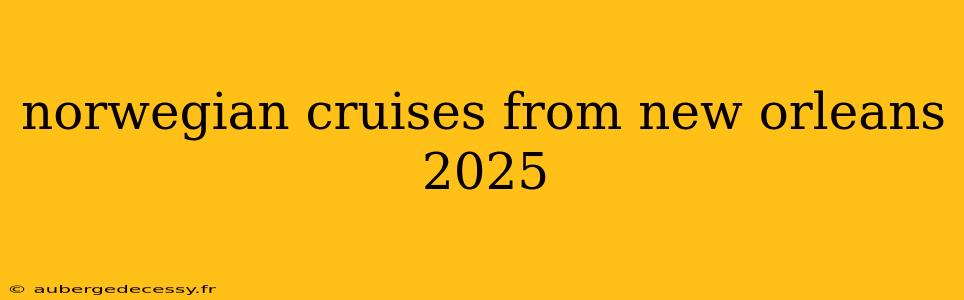 norwegian cruises from new orleans 2025