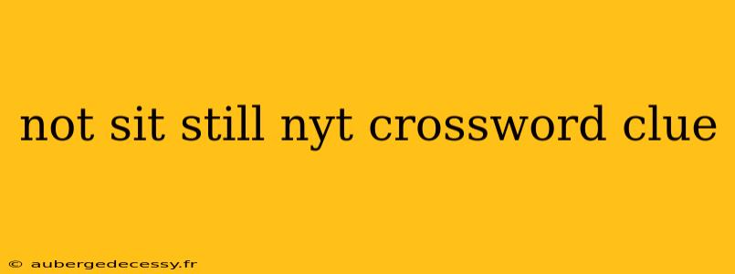 not sit still nyt crossword clue