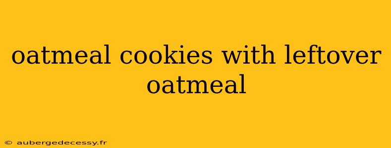 oatmeal cookies with leftover oatmeal