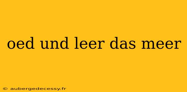 oed und leer das meer