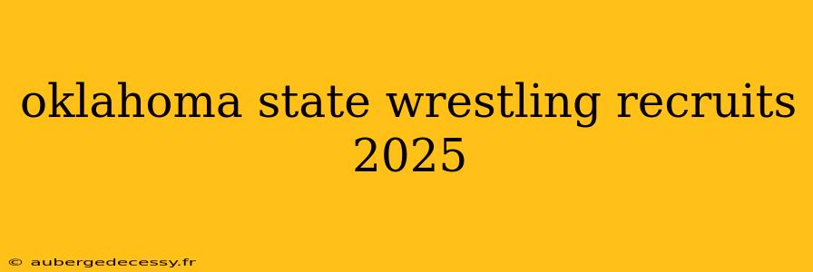 oklahoma state wrestling recruits 2025