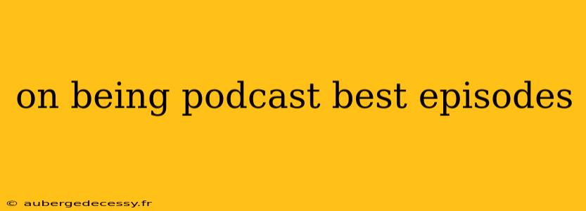 on being podcast best episodes