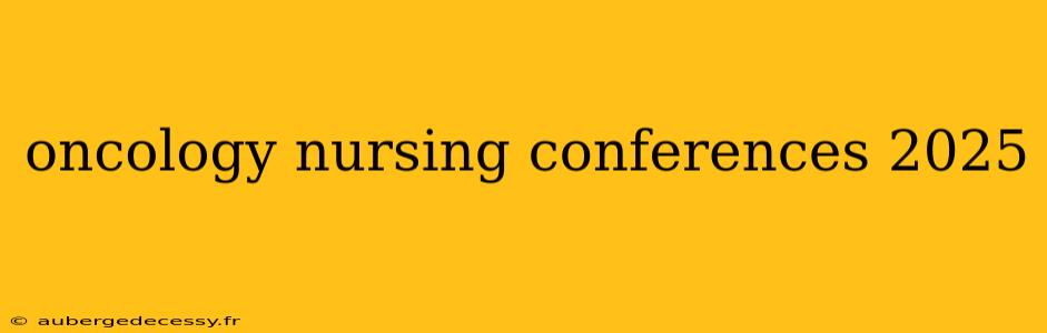 oncology nursing conferences 2025