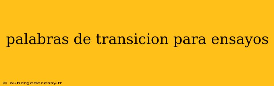 palabras de transicion para ensayos