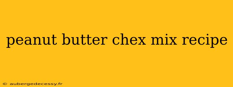 peanut butter chex mix recipe