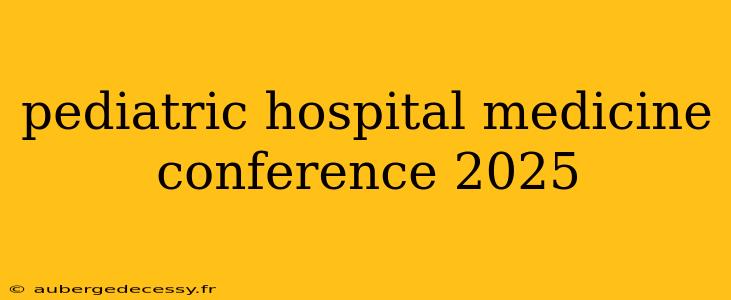 pediatric hospital medicine conference 2025