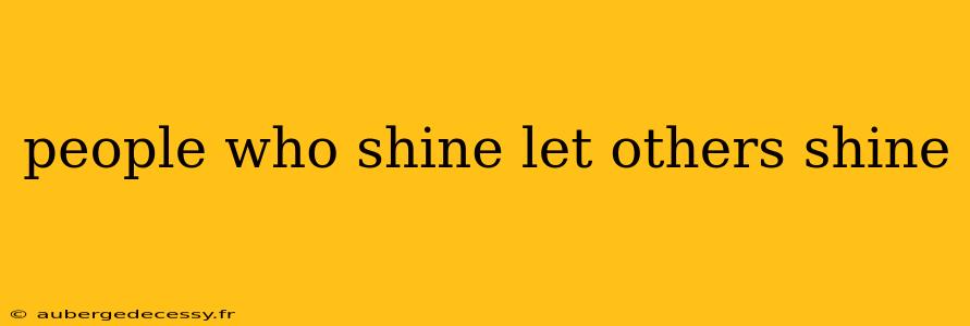 people who shine let others shine