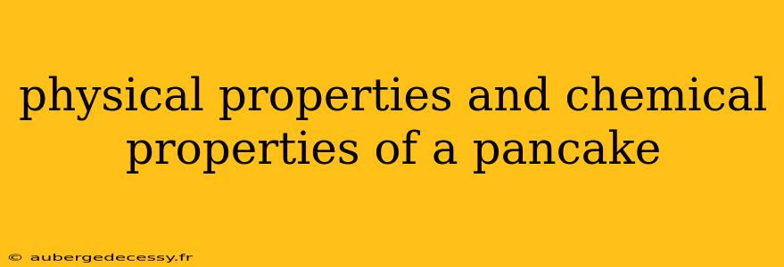 physical properties and chemical properties of a pancake