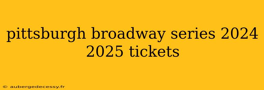 pittsburgh broadway series 2024 2025 tickets