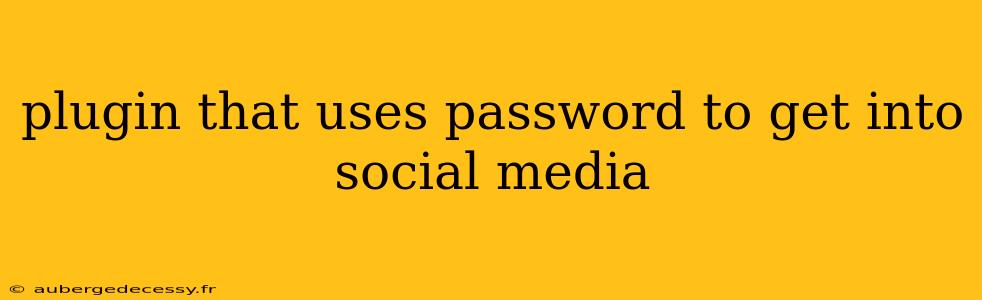 plugin that uses password to get into social media