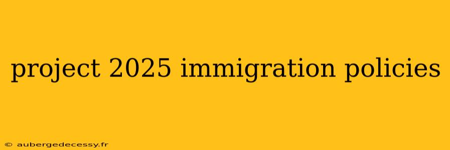 project 2025 immigration policies